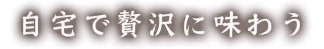 自宅で贅沢に味わう