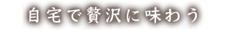 自宅で贅沢に味わう